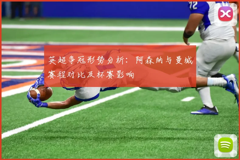 英超争冠形势分析：阿森纳与曼城赛程对比及杯赛影响